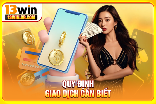 Điều Khoản Điều Kiện 13WIN - Quyền Lợi Và Trách Nhiệm Quy định giao dịch cần biết