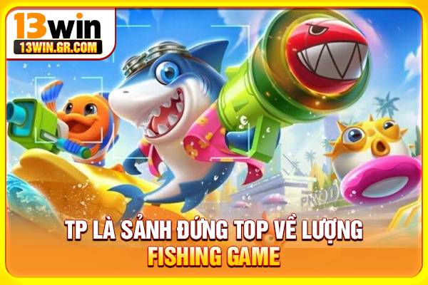 TP là sảnh đứng top về lượng fishing game