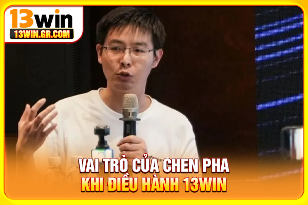 Vai trò của Chen Pha khi điều hành 13WIN